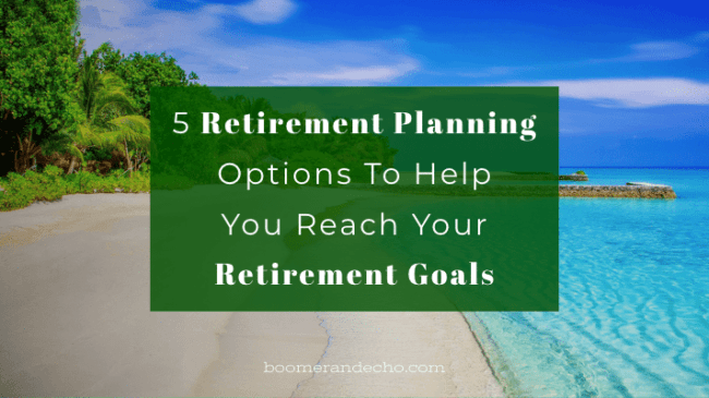 5 Retirement Planning Options To Help You Reach Your Retirement Goals