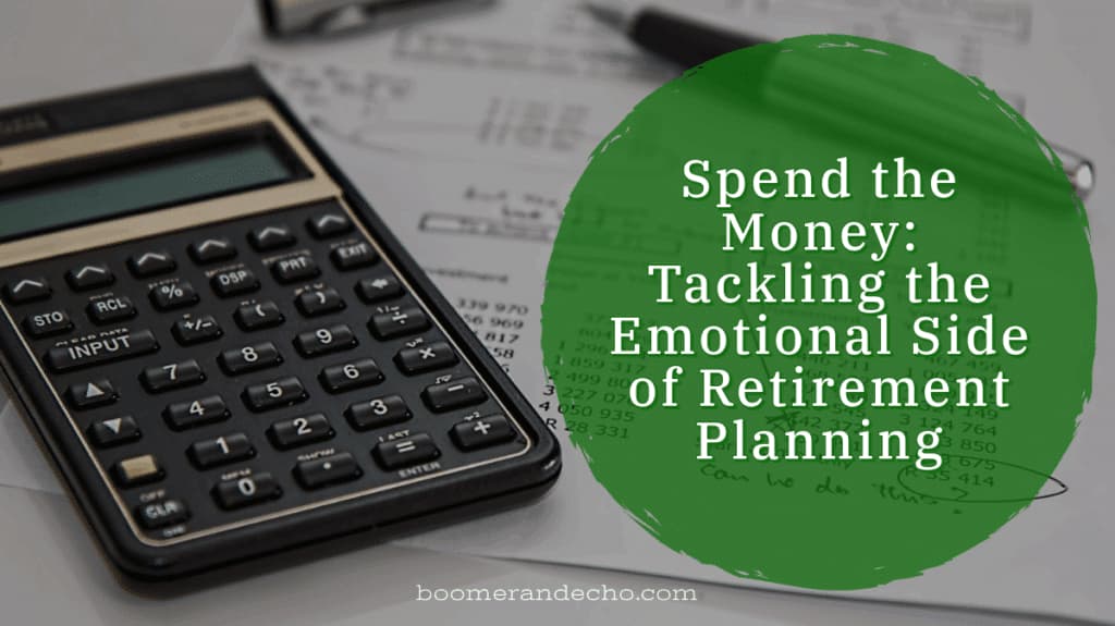 Spend the Money: Tackling the Emotional Side of Retirement Planning