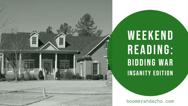 Weekend Reading: Bidding War Insanity Edition