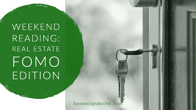 Weekend Reading: Real Estate FOMO Edition