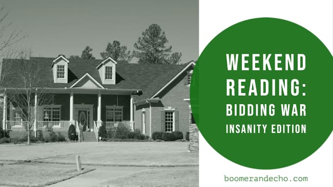 Weekend Reading: Bidding War Insanity Edition