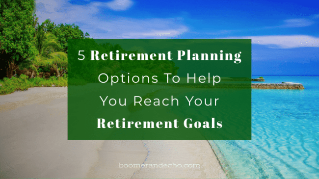 5 Retirement Planning Options To Help You Reach Your Retirement Goals