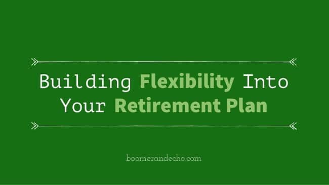 Building Flexibility Into Your Retirement Plan