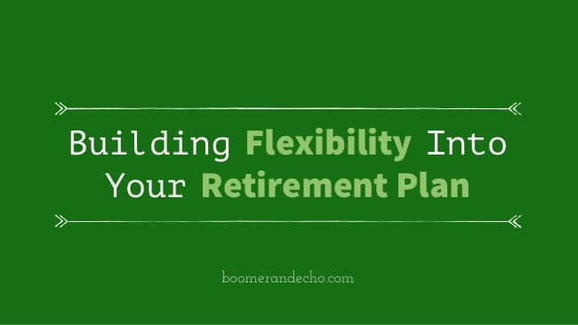 Building Flexibility Into Your Retirement Plan