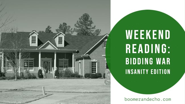 Weekend Reading: Bidding War Insanity Edition