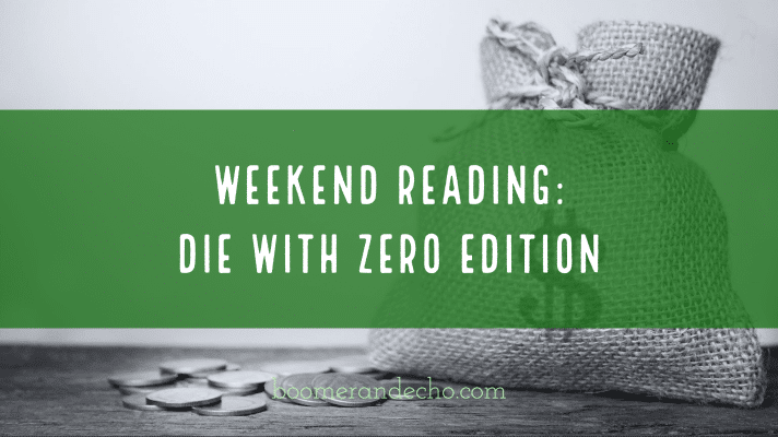 Weekend Reading: Die With Zero Edition