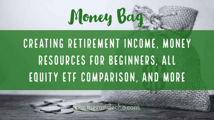 Money Bag: Creating Retirement Income, Money Resources For Beginners, All Equity ETF Comparison, and More